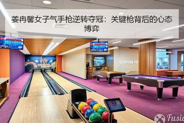 姜冉馨女子气手枪逆转夺冠：关键枪背后的心态博弈